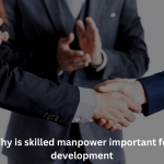 Why is skilled manpower important for development